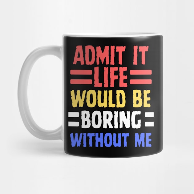 Admit It Life Would Be Boring Without Me, Funny Saying by ChestifyDesigns